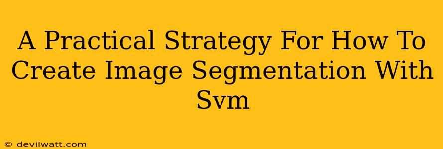 A Practical Strategy For How To Create Image Segmentation With Svm