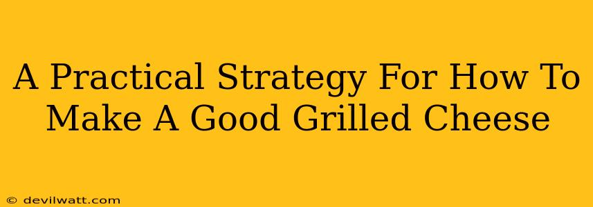 A Practical Strategy For How To Make A Good Grilled Cheese