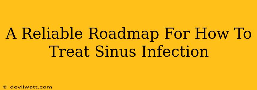 A Reliable Roadmap For How To Treat Sinus Infection