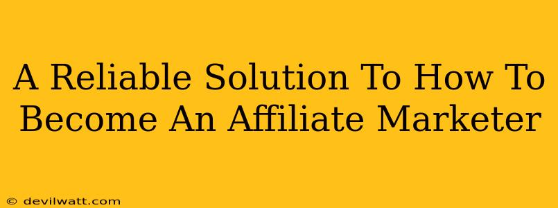 A Reliable Solution To How To Become An Affiliate Marketer