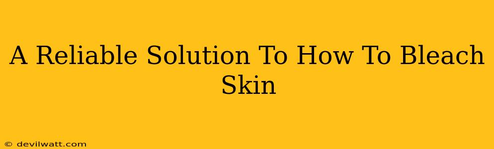 A Reliable Solution To How To Bleach Skin