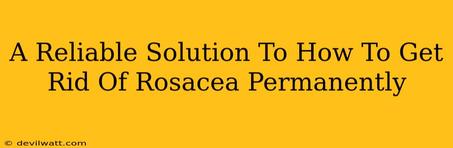 A Reliable Solution To How To Get Rid Of Rosacea Permanently