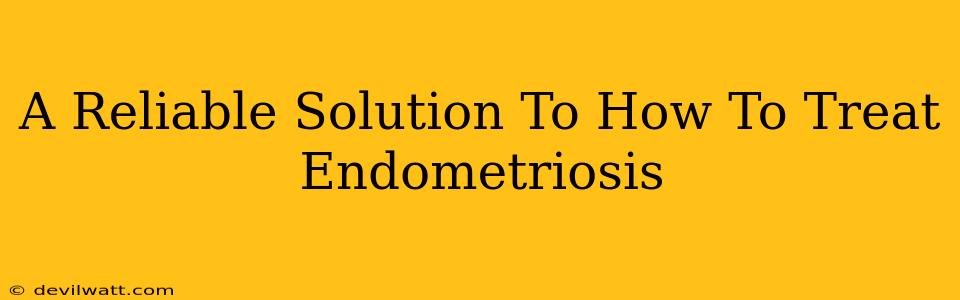 A Reliable Solution To How To Treat Endometriosis