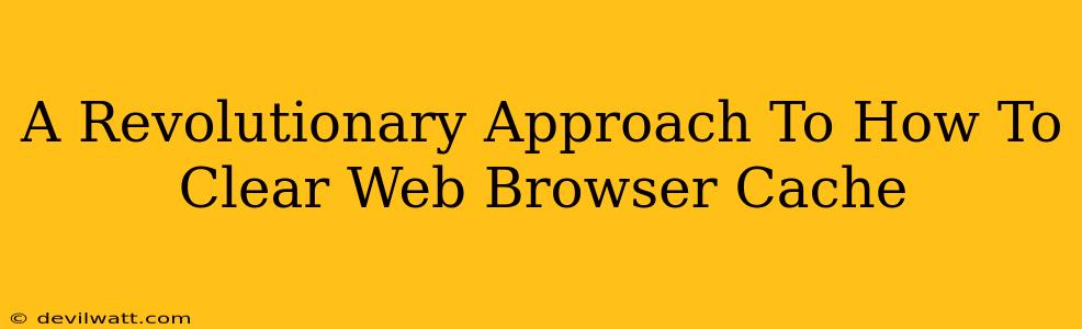 A Revolutionary Approach To How To Clear Web Browser Cache