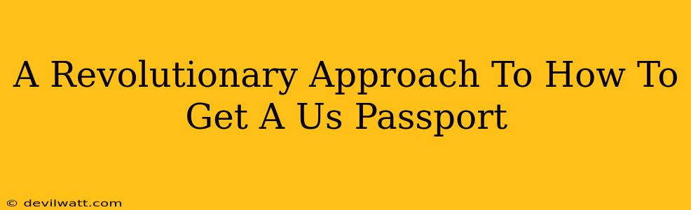 A Revolutionary Approach To How To Get A Us Passport