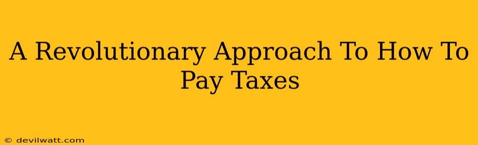 A Revolutionary Approach To How To Pay Taxes