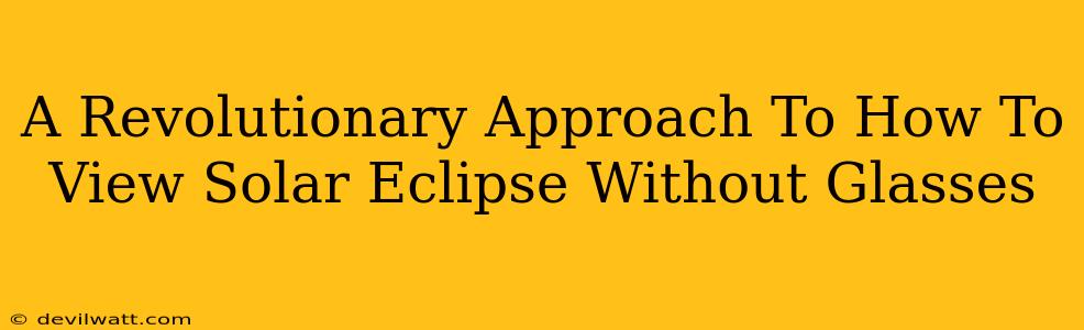 A Revolutionary Approach To How To View Solar Eclipse Without Glasses