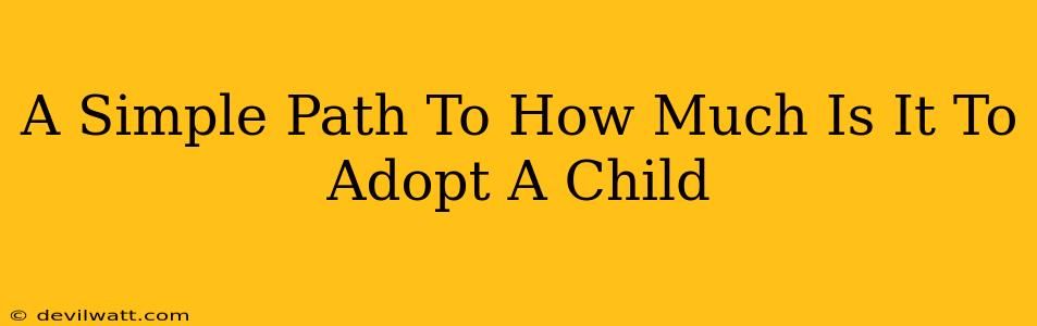 A Simple Path To How Much Is It To Adopt A Child