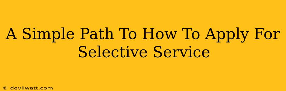 A Simple Path To How To Apply For Selective Service