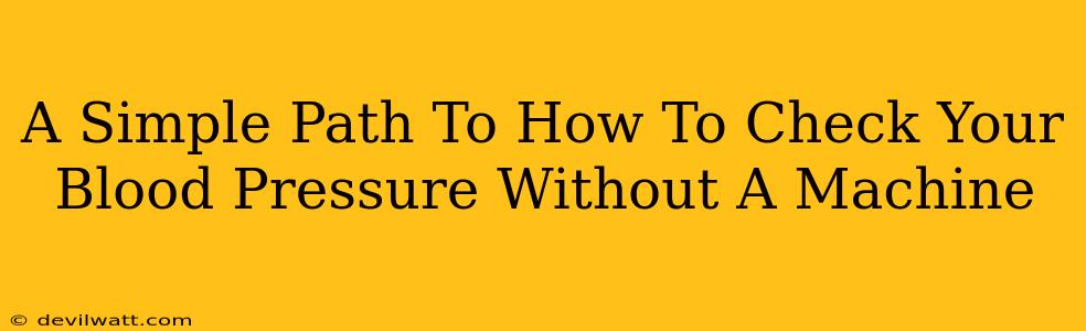 A Simple Path To How To Check Your Blood Pressure Without A Machine