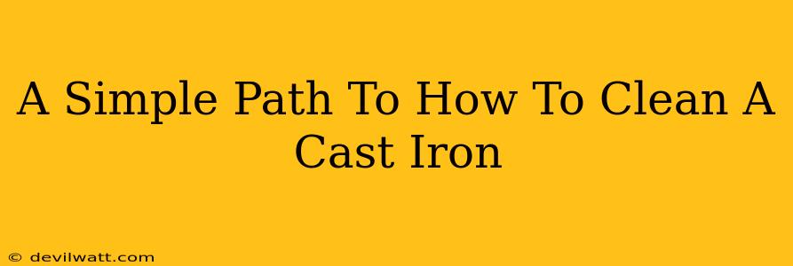 A Simple Path To How To Clean A Cast Iron