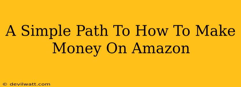 A Simple Path To How To Make Money On Amazon