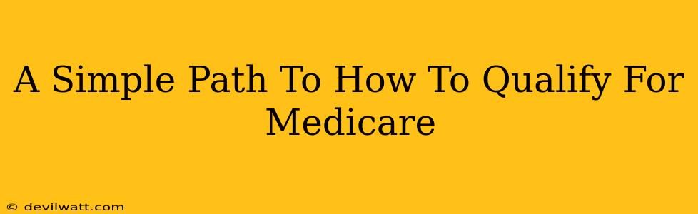 A Simple Path To How To Qualify For Medicare