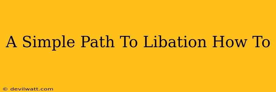 A Simple Path To Libation How To