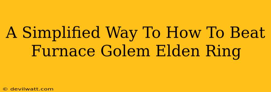 A Simplified Way To How To Beat Furnace Golem Elden Ring