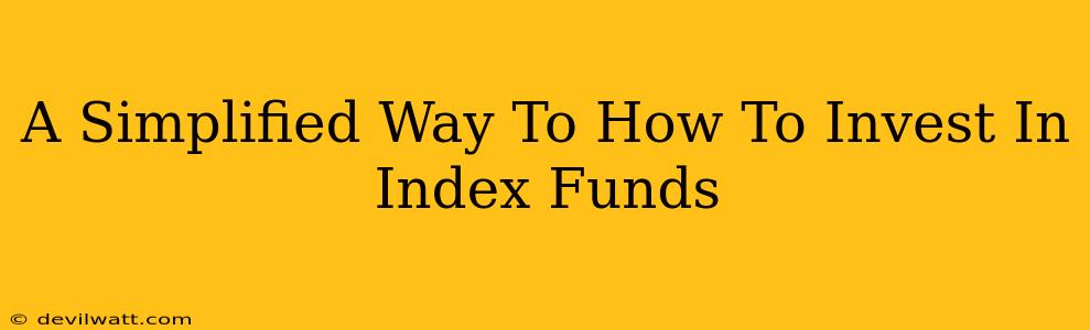 A Simplified Way To How To Invest In Index Funds