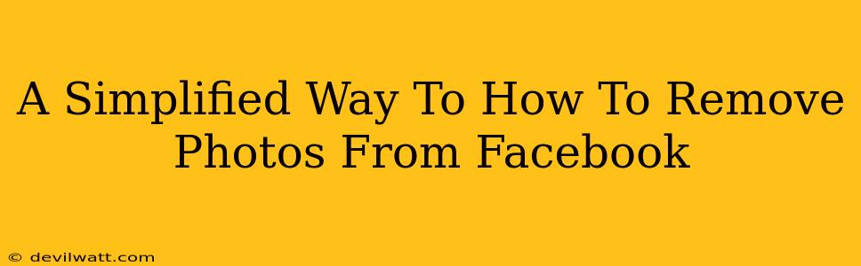 A Simplified Way To How To Remove Photos From Facebook