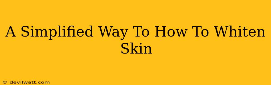 A Simplified Way To How To Whiten Skin