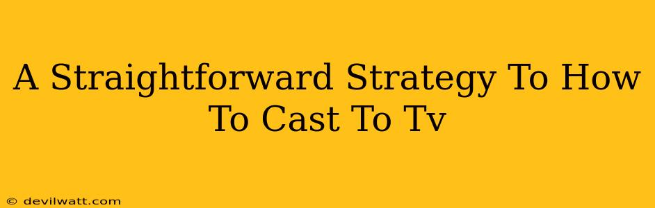 A Straightforward Strategy To How To Cast To Tv