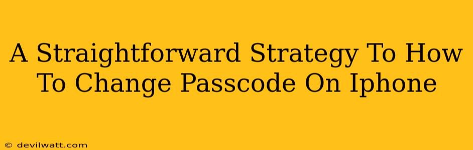 A Straightforward Strategy To How To Change Passcode On Iphone