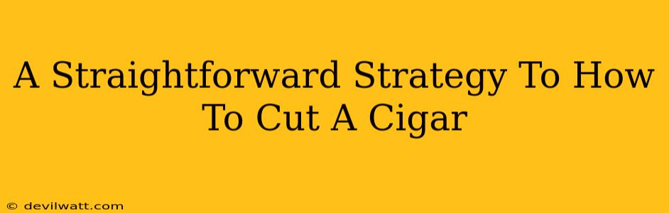 A Straightforward Strategy To How To Cut A Cigar