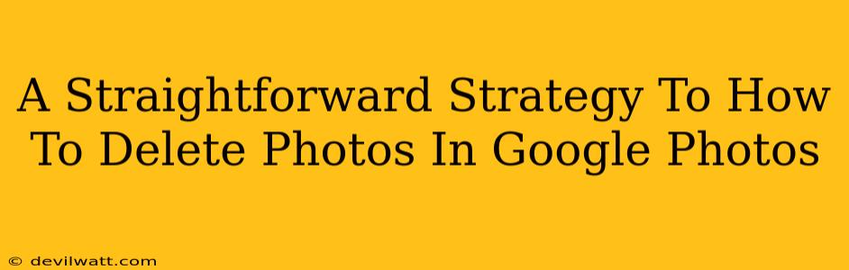 A Straightforward Strategy To How To Delete Photos In Google Photos