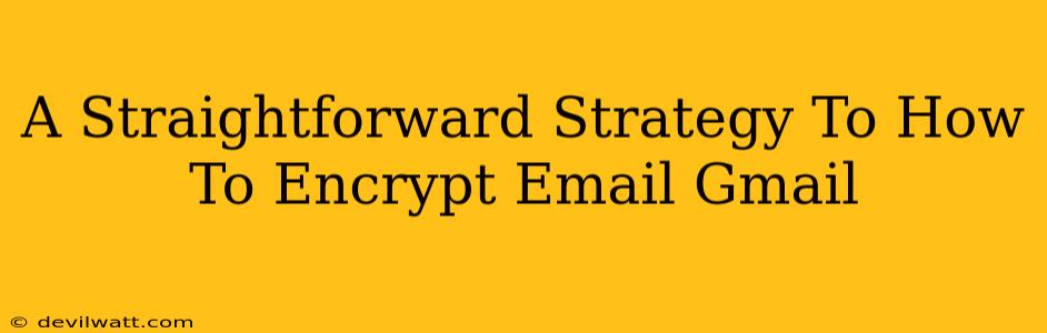 A Straightforward Strategy To How To Encrypt Email Gmail