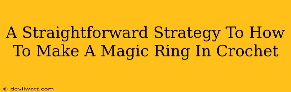 A Straightforward Strategy To How To Make A Magic Ring In Crochet