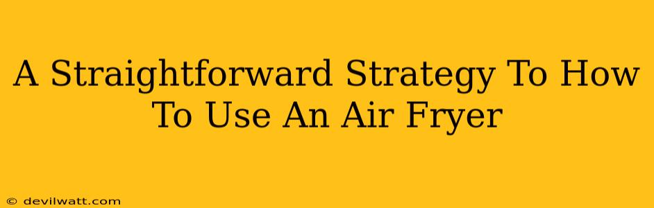 A Straightforward Strategy To How To Use An Air Fryer