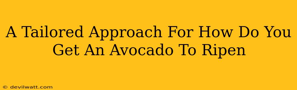 A Tailored Approach For How Do You Get An Avocado To Ripen