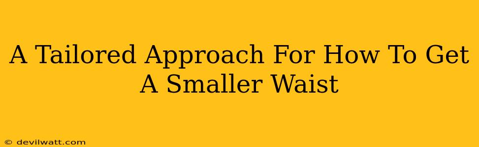 A Tailored Approach For How To Get A Smaller Waist
