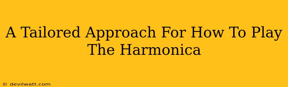 A Tailored Approach For How To Play The Harmonica