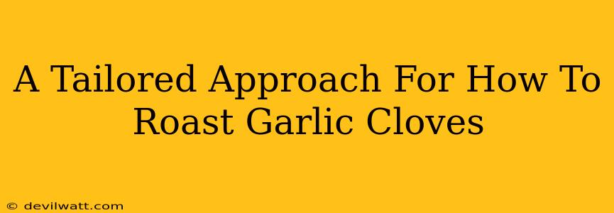 A Tailored Approach For How To Roast Garlic Cloves