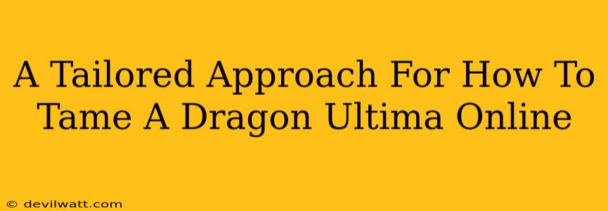 A Tailored Approach For How To Tame A Dragon Ultima Online