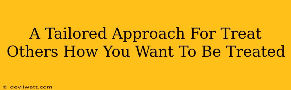 A Tailored Approach For Treat Others How You Want To Be Treated