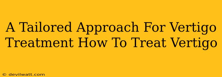 A Tailored Approach For Vertigo Treatment How To Treat Vertigo