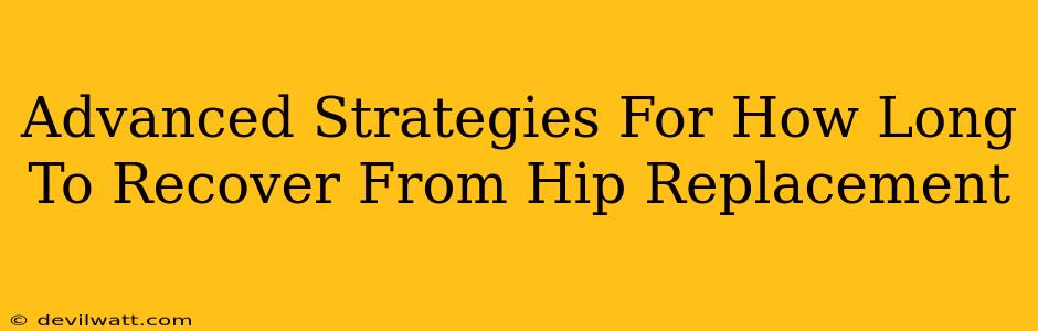 Advanced Strategies For How Long To Recover From Hip Replacement