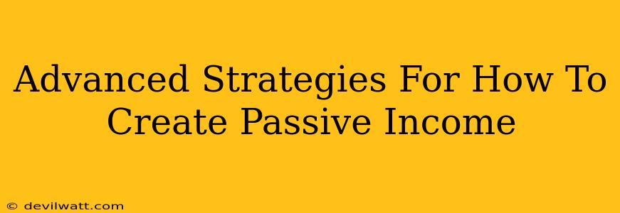 Advanced Strategies For How To Create Passive Income