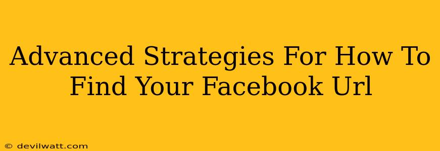 Advanced Strategies For How To Find Your Facebook Url