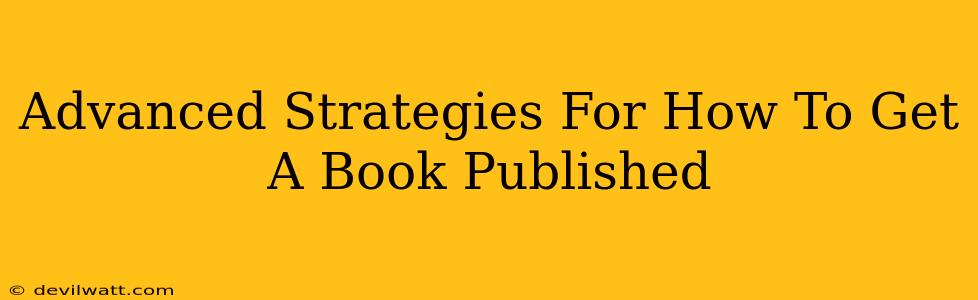 Advanced Strategies For How To Get A Book Published