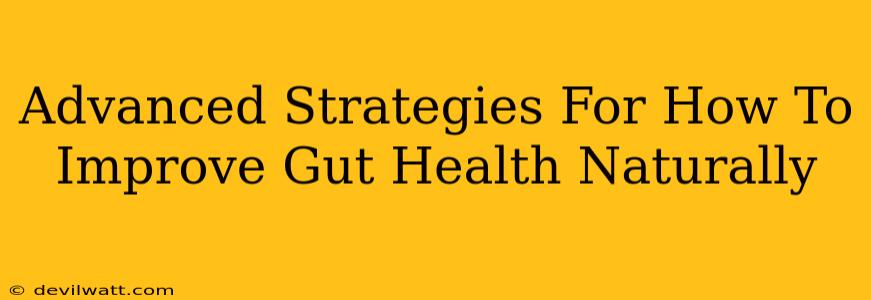 Advanced Strategies For How To Improve Gut Health Naturally