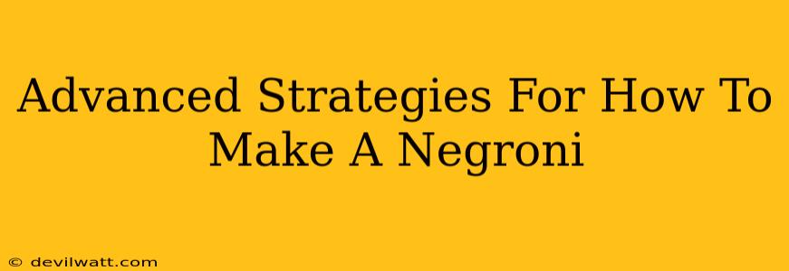 Advanced Strategies For How To Make A Negroni
