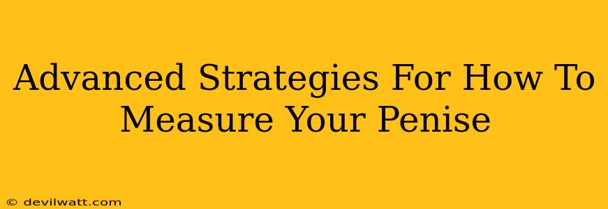 Advanced Strategies For How To Measure Your Penise