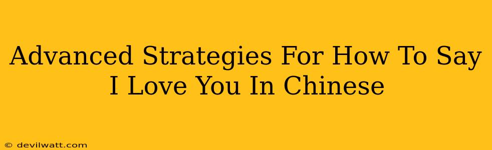 Advanced Strategies For How To Say I Love You In Chinese