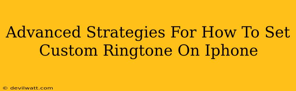 Advanced Strategies For How To Set Custom Ringtone On Iphone