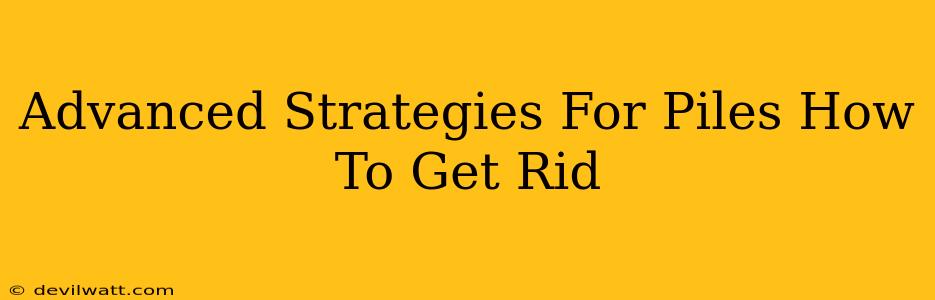 Advanced Strategies For Piles How To Get Rid