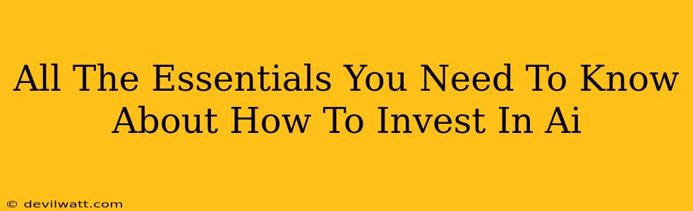 All The Essentials You Need To Know About How To Invest In Ai