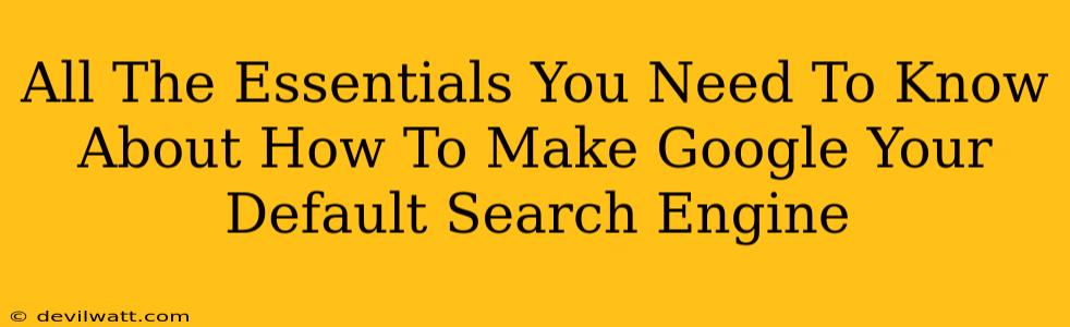 All The Essentials You Need To Know About How To Make Google Your Default Search Engine