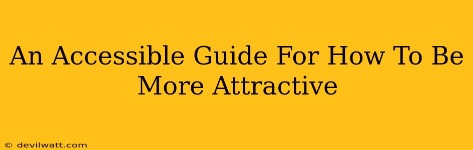 An Accessible Guide For How To Be More Attractive