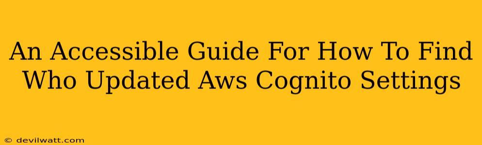 An Accessible Guide For How To Find Who Updated Aws Cognito Settings